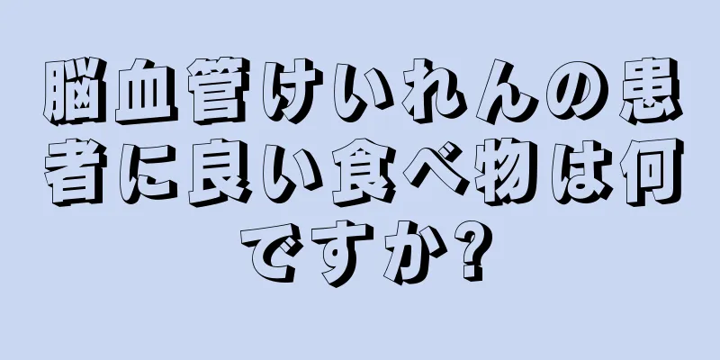 脳血管けいれんの患者に良い食べ物は何ですか?