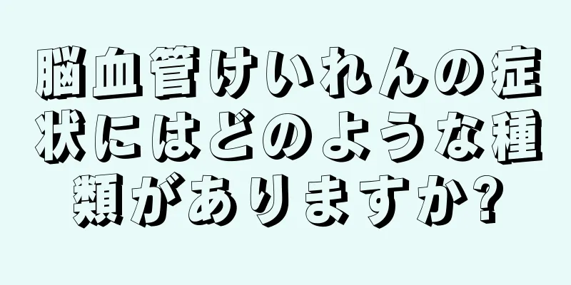 脳血管けいれんの症状にはどのような種類がありますか?