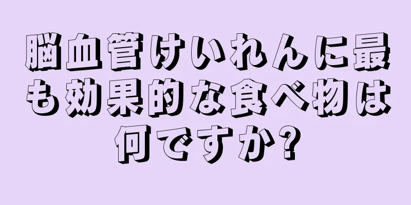脳血管けいれんに最も効果的な食べ物は何ですか?
