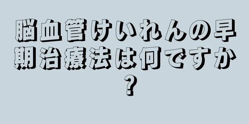 脳血管けいれんの早期治療法は何ですか？