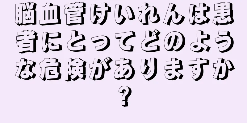 脳血管けいれんは患者にとってどのような危険がありますか?