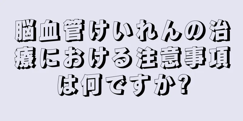 脳血管けいれんの治療における注意事項は何ですか?
