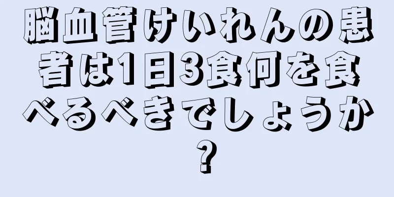 脳血管けいれんの患者は1日3食何を食べるべきでしょうか？