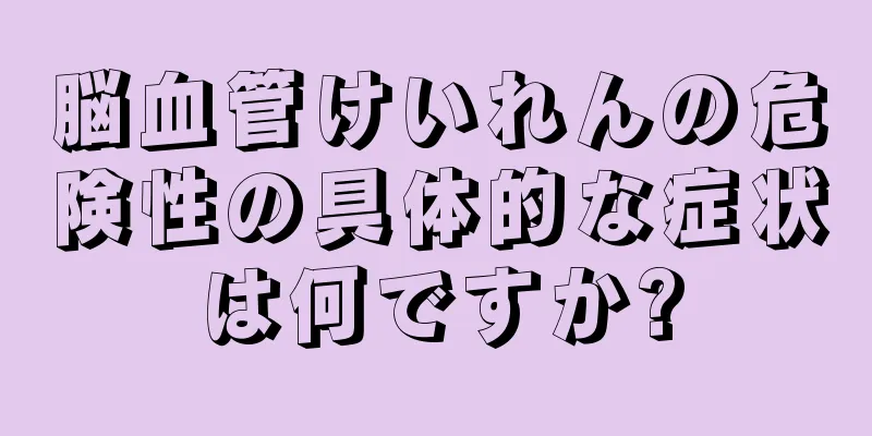脳血管けいれんの危険性の具体的な症状は何ですか?
