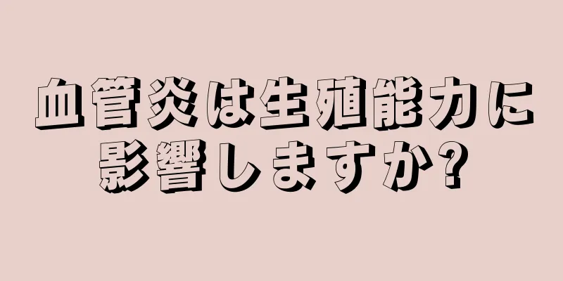 血管炎は生殖能力に影響しますか?