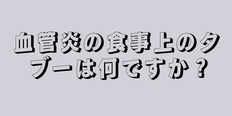 血管炎の食事上のタブーは何ですか？