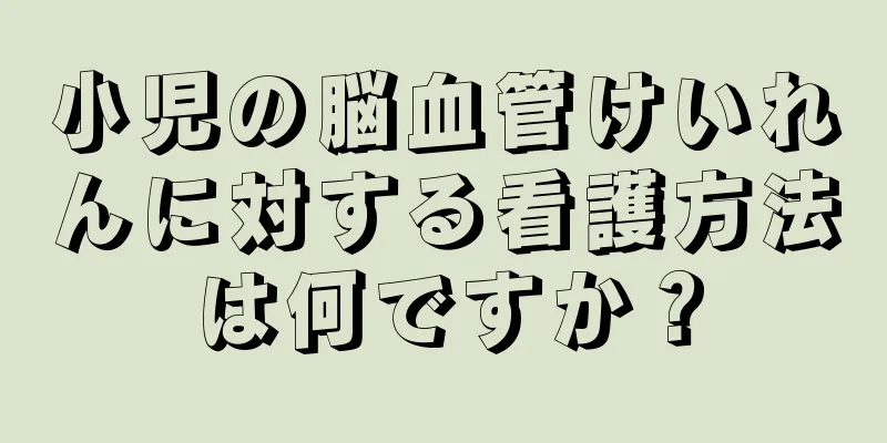 小児の脳血管けいれんに対する看護方法は何ですか？