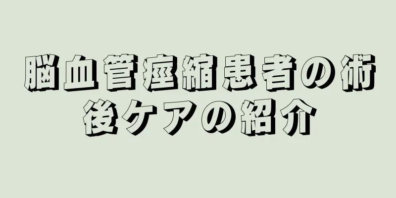 脳血管痙縮患者の術後ケアの紹介