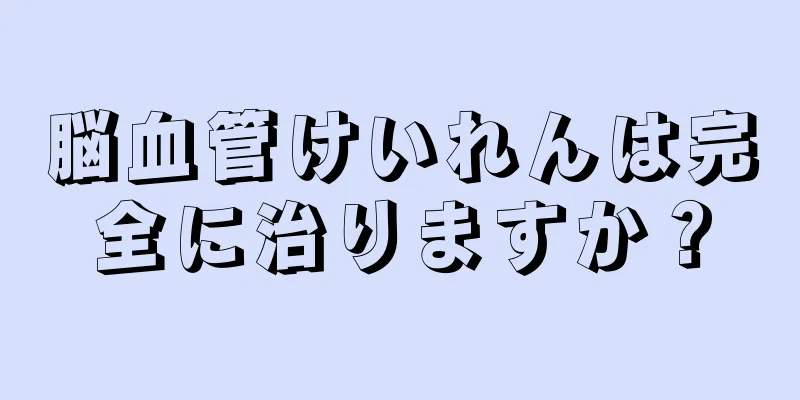 脳血管けいれんは完全に治りますか？