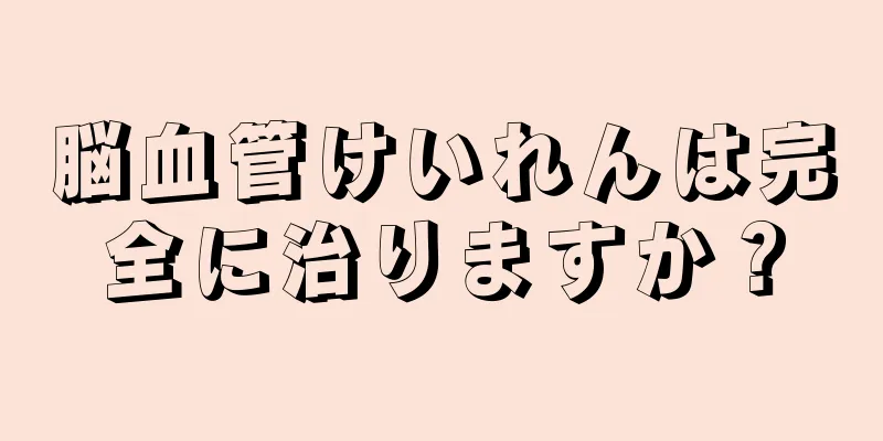 脳血管けいれんは完全に治りますか？