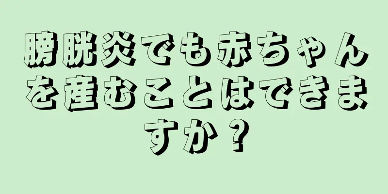 膀胱炎でも赤ちゃんを産むことはできますか？