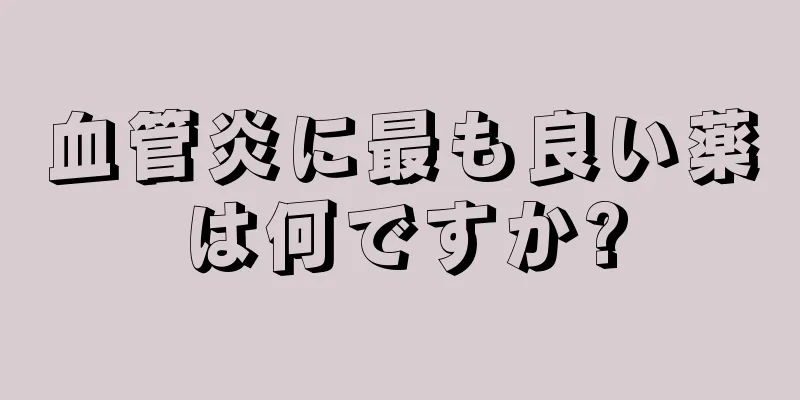 血管炎に最も良い薬は何ですか?