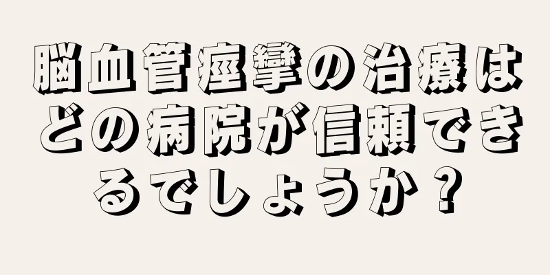 脳血管痙攣の治療はどの病院が信頼できるでしょうか？