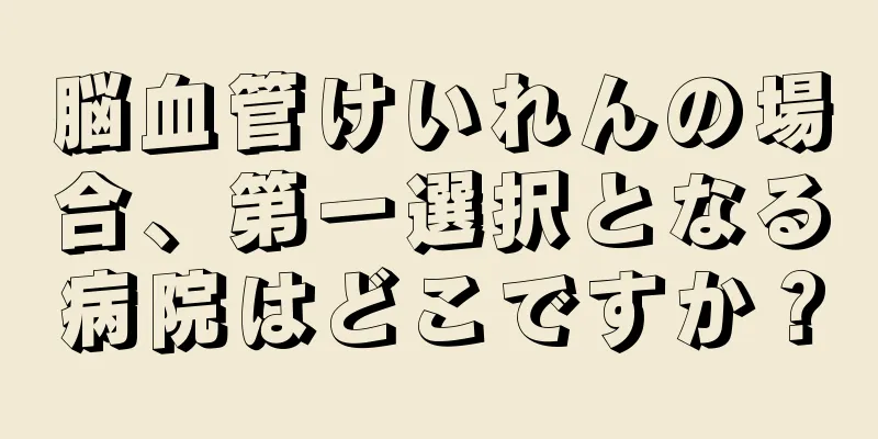 脳血管けいれんの場合、第一選択となる病院はどこですか？