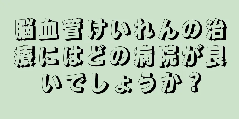 脳血管けいれんの治療にはどの病院が良いでしょうか？