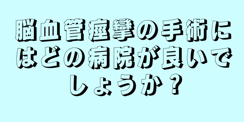 脳血管痙攣の手術にはどの病院が良いでしょうか？