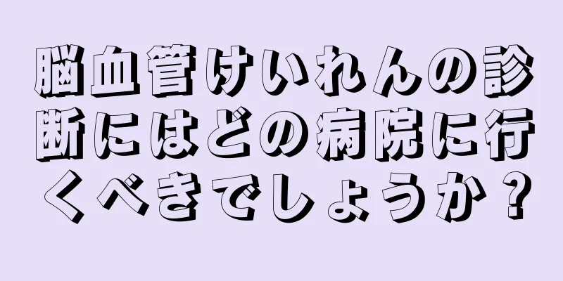 脳血管けいれんの診断にはどの病院に行くべきでしょうか？