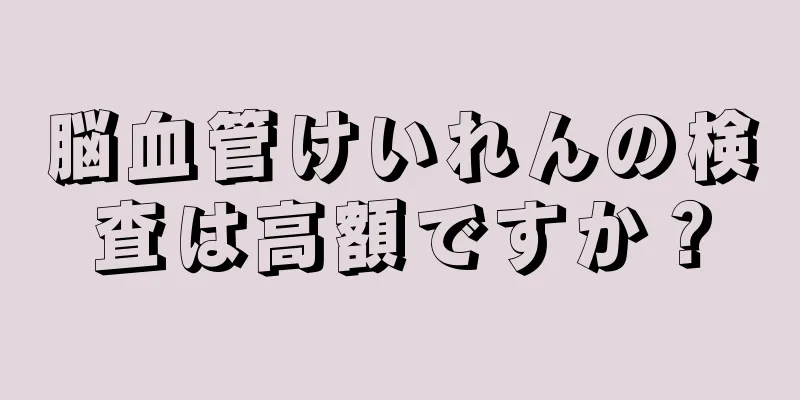 脳血管けいれんの検査は高額ですか？