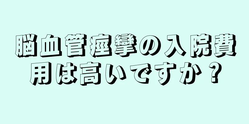 脳血管痙攣の入院費用は高いですか？