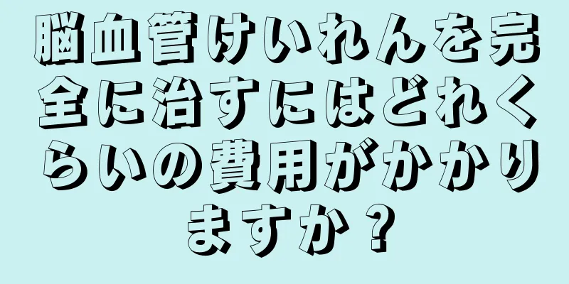 脳血管けいれんを完全に治すにはどれくらいの費用がかかりますか？