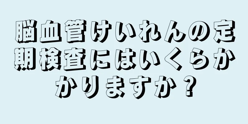 脳血管けいれんの定期検査にはいくらかかりますか？
