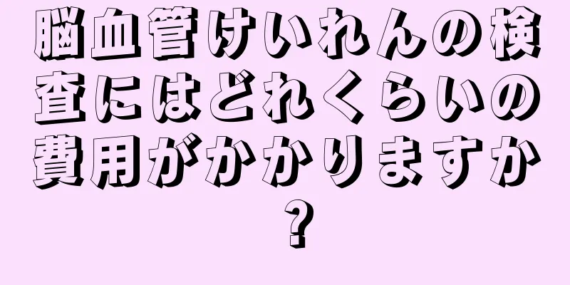 脳血管けいれんの検査にはどれくらいの費用がかかりますか？