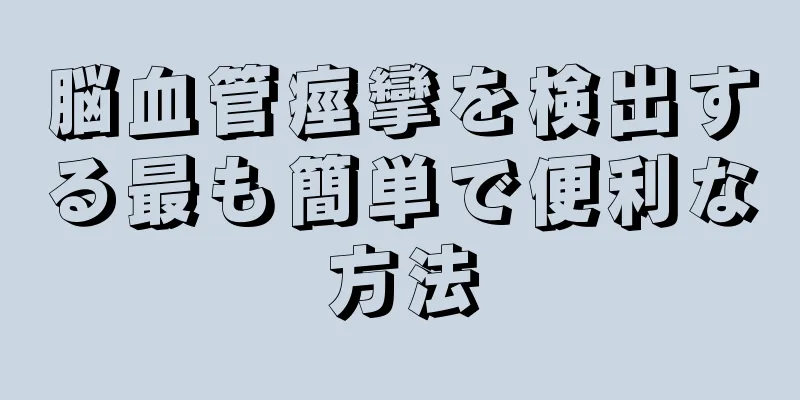 脳血管痙攣を検出する最も簡単で便利な方法