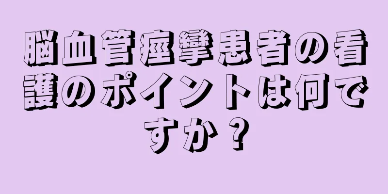 脳血管痙攣患者の看護のポイントは何ですか？