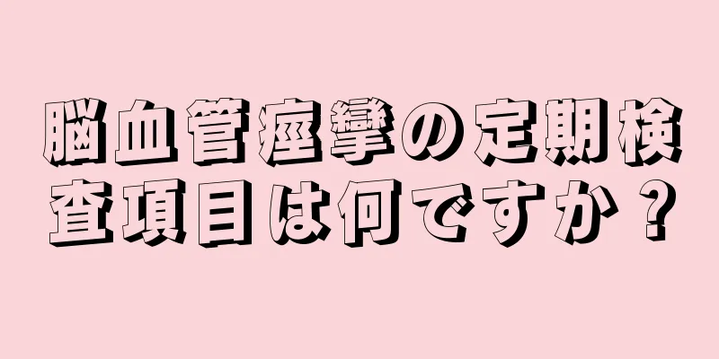 脳血管痙攣の定期検査項目は何ですか？