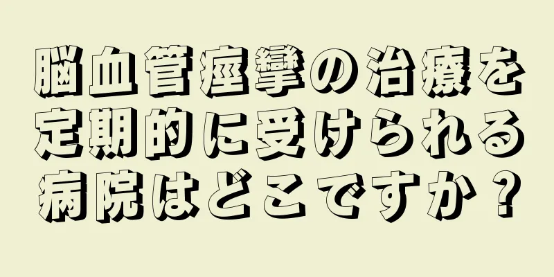脳血管痙攣の治療を定期的に受けられる病院はどこですか？