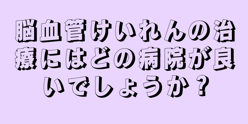 脳血管けいれんの治療にはどの病院が良いでしょうか？