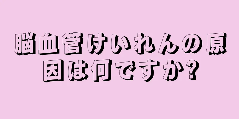 脳血管けいれんの原因は何ですか?