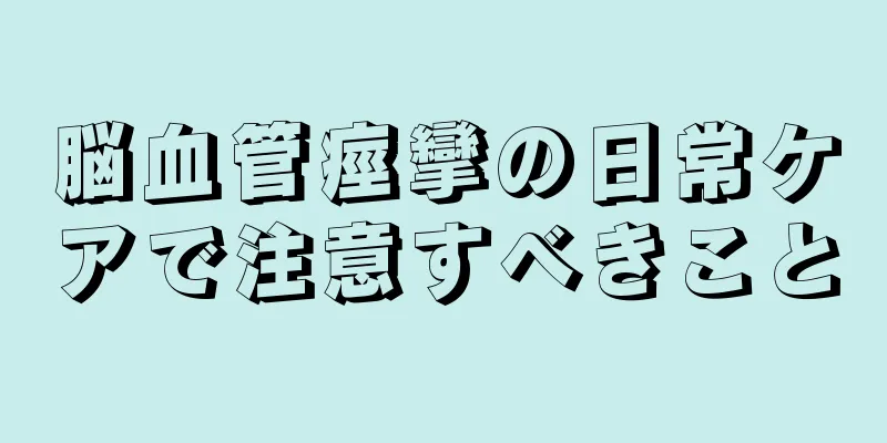 脳血管痙攣の日常ケアで注意すべきこと