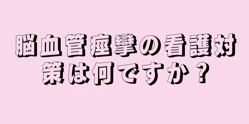 脳血管痙攣の看護対策は何ですか？