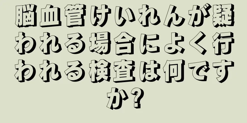 脳血管けいれんが疑われる場合によく行われる検査は何ですか?