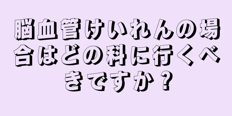 脳血管けいれんの場合はどの科に行くべきですか？