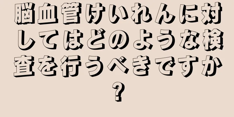 脳血管けいれんに対してはどのような検査を行うべきですか?
