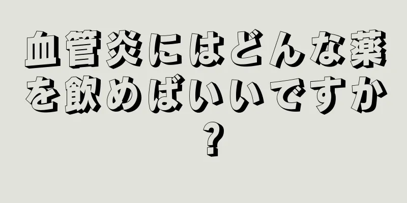 血管炎にはどんな薬を飲めばいいですか？