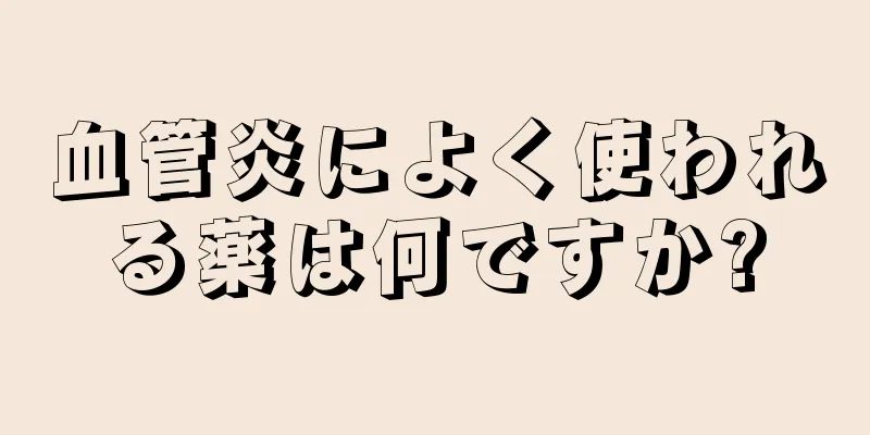 血管炎によく使われる薬は何ですか?
