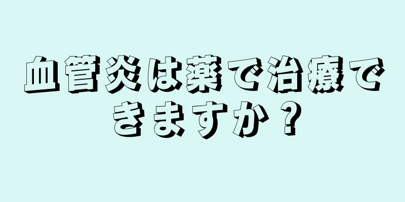 血管炎は薬で治療できますか？