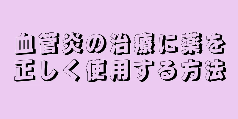 血管炎の治療に薬を正しく使用する方法