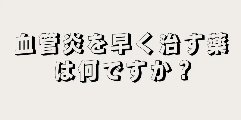 血管炎を早く治す薬は何ですか？