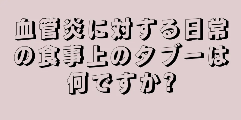 血管炎に対する日常の食事上のタブーは何ですか?