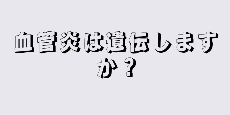 血管炎は遺伝しますか？