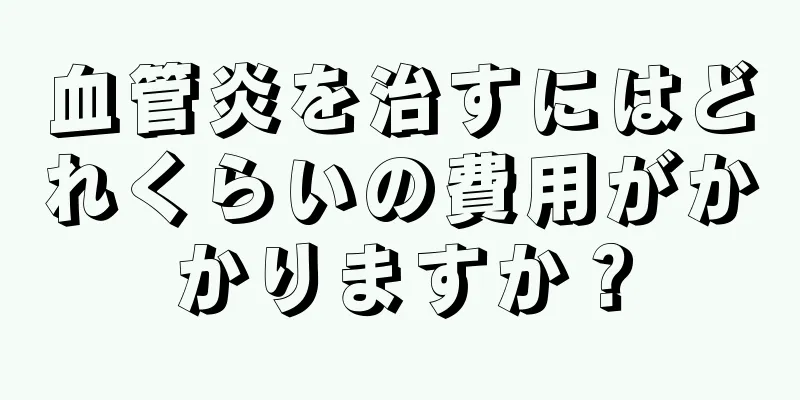 血管炎を治すにはどれくらいの費用がかかりますか？