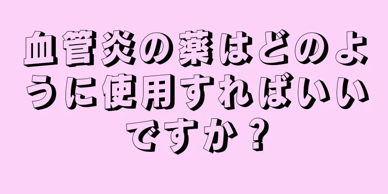 血管炎の薬はどのように使用すればいいですか？