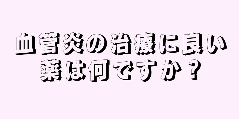 血管炎の治療に良い薬は何ですか？