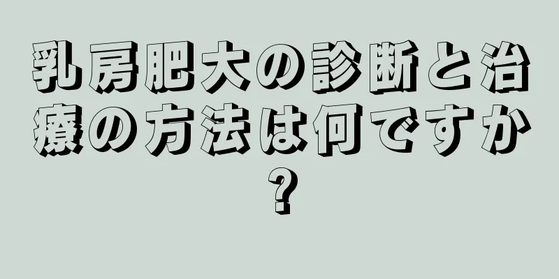 乳房肥大の診断と治療の方法は何ですか?