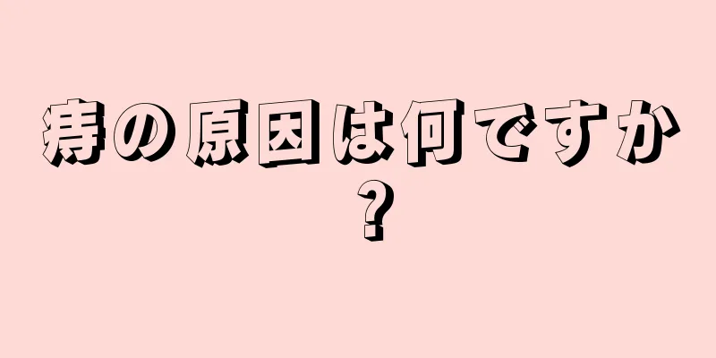 痔の原因は何ですか？