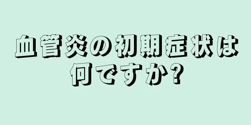 血管炎の初期症状は何ですか?
